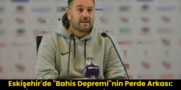 Eskişehirde Bahis Depreminin Perde Arkası